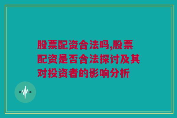 股票配资合法吗,股票配资是否合法探讨及其对投资者的影响分析