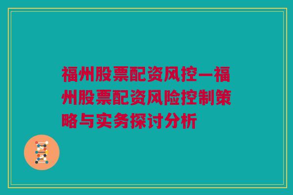 福州股票配资风控—福州股票配资风险控制策略与实务探讨分析