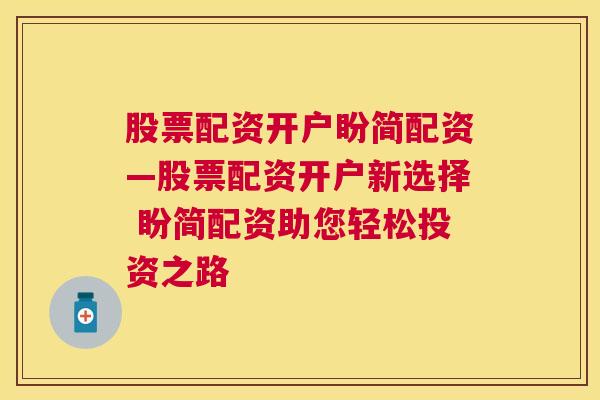 股票配资开户盼简配资—股票配资开户新选择 盼简配资助您轻松投资之路