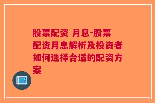 股票配资 月息-股票配资月息解析及投资者如何选择合适的配资方案