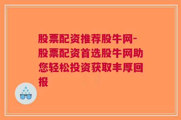 股票配资推荐股牛网-股票配资首选股牛网助您轻松投资获取丰厚回报