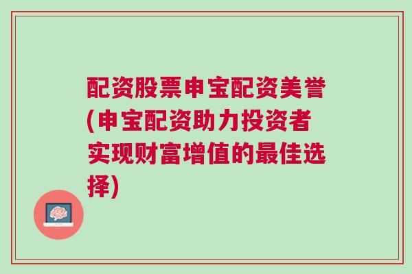 配资股票申宝配资美誉(申宝配资助力投资者实现财富增值的最佳选择)