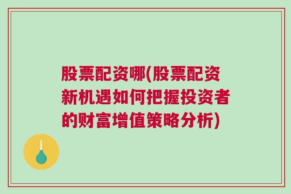 股票配资哪(股票配资新机遇如何把握投资者的财富增值策略分析)