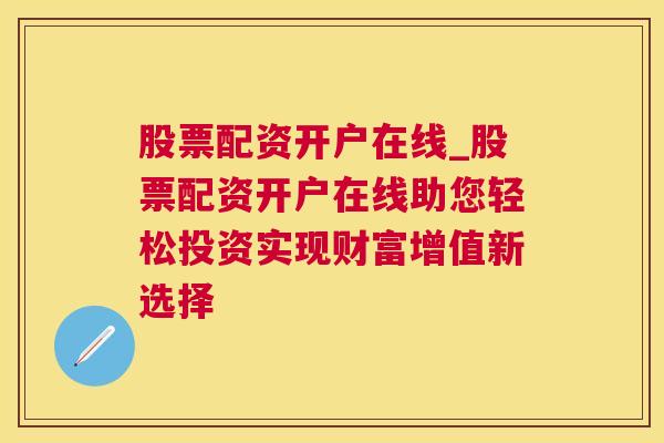 股票配资开户在线_股票配资开户在线助您轻松投资实现财富增值新选择