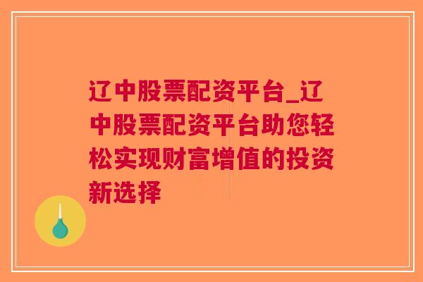 辽中股票配资平台_辽中股票配资平台助您轻松实现财富增值的投资新选择