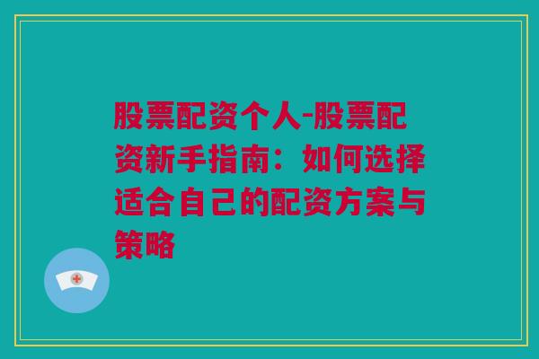 股票配资个人-股票配资新手指南：如何选择适合自己的配资方案与策略