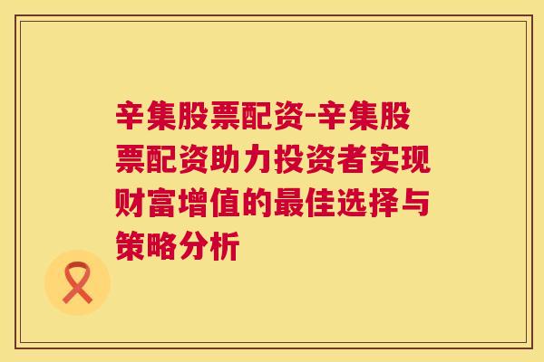 辛集股票配资-辛集股票配资助力投资者实现财富增值的最佳选择与策略分析