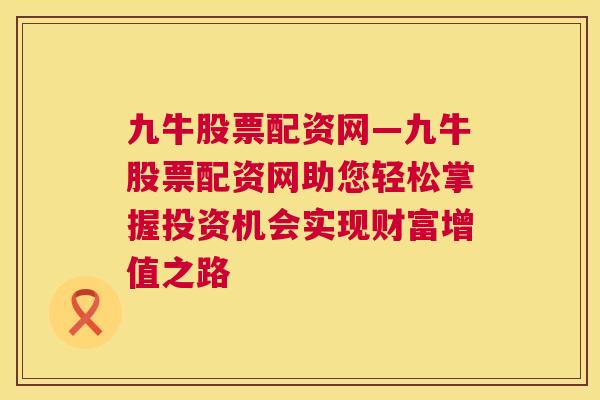 九牛股票配资网—九牛股票配资网助您轻松掌握投资机会实现财富增值之路