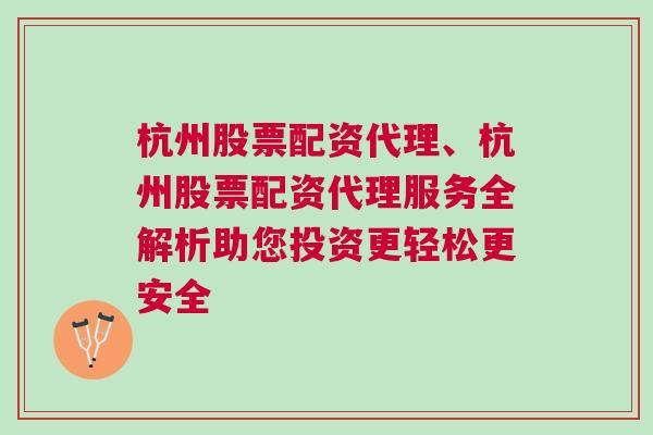 杭州股票配资代理、杭州股票配资代理服务全解析助您投资更轻松更安全