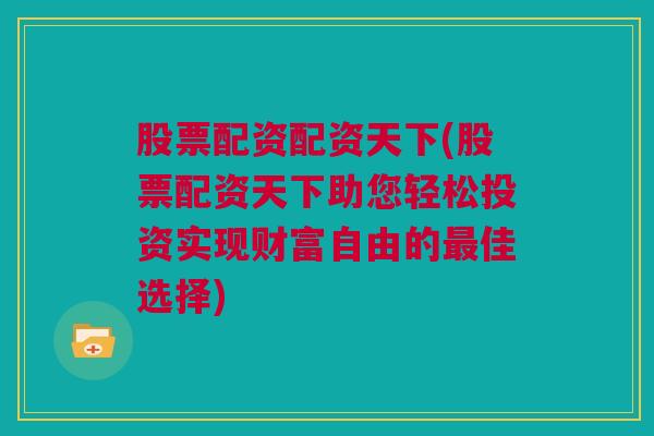 股票配资配资天下(股票配资天下助您轻松投资实现财富自由的最佳选择)