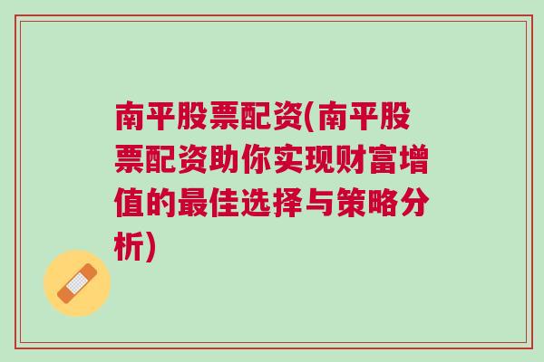 南平股票配资(南平股票配资助你实现财富增值的最佳选择与策略分析)