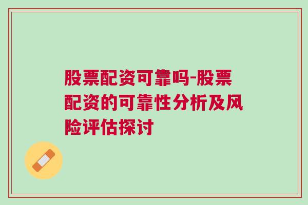 股票配资可靠吗-股票配资的可靠性分析及风险评估探讨