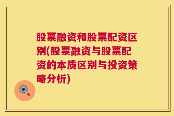 股票融资和股票配资区别(股票融资与股票配资的本质区别与投资策略分析)