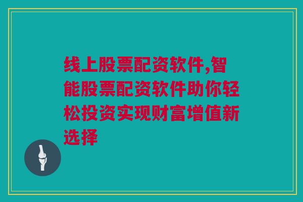 线上股票配资软件,智能股票配资软件助你轻松投资实现财富增值新选择