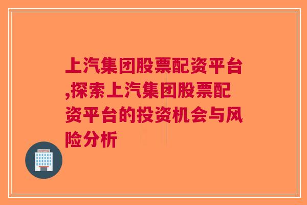 上汽集团股票配资平台,探索上汽集团股票配资平台的投资机会与风险分析