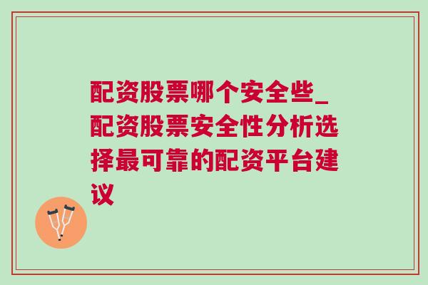 配资股票哪个安全些_配资股票安全性分析选择最可靠的配资平台建议