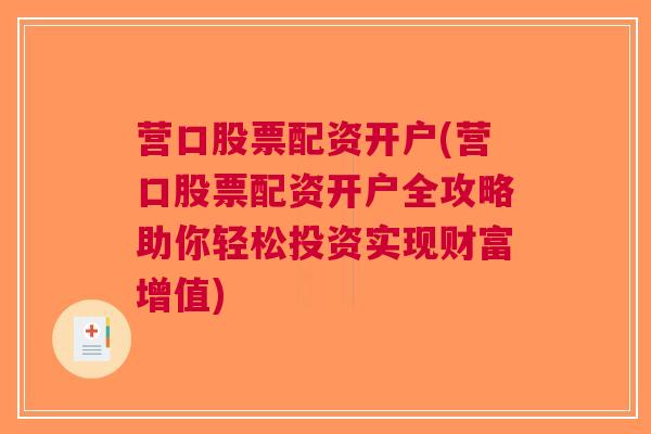 营口股票配资开户(营口股票配资开户全攻略助你轻松投资实现财富增值)