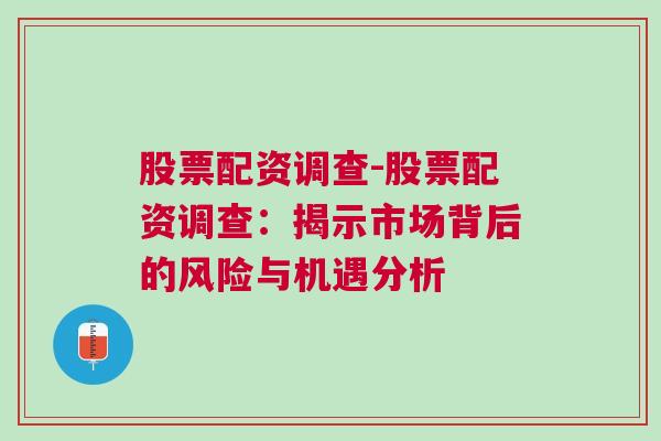 股票配资调查-股票配资调查：揭示市场背后的风险与机遇分析