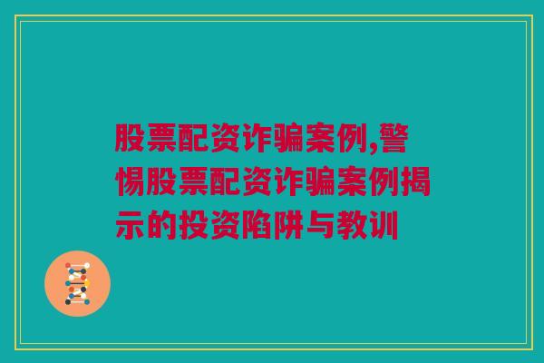 股票配资诈骗案例,警惕股票配资诈骗案例揭示的投资陷阱与教训