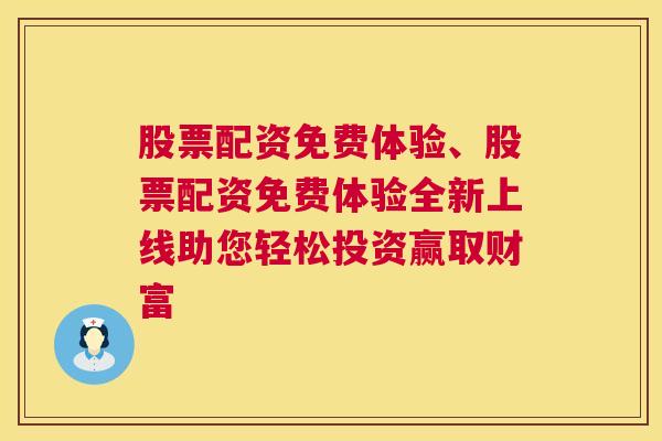 股票配资免费体验、股票配资免费体验全新上线助您轻松投资赢取财富