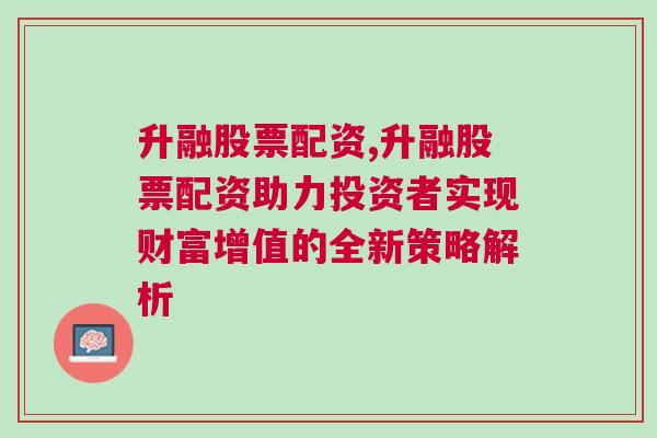 升融股票配资,升融股票配资助力投资者实现财富增值的全新策略解析