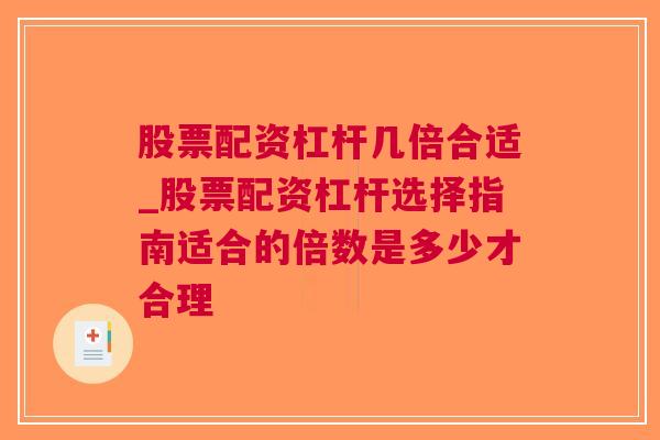 股票配资杠杆几倍合适_股票配资杠杆选择指南适合的倍数是多少才合理