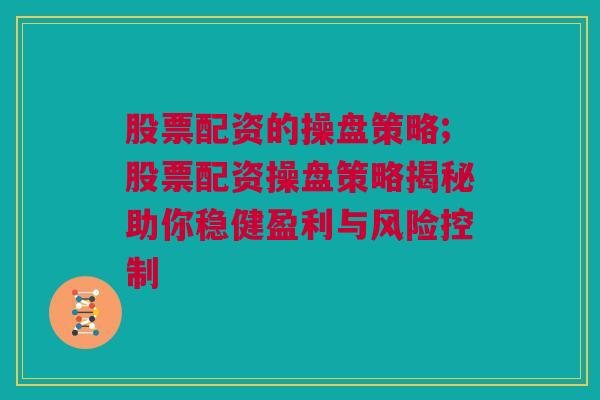 股票配资的操盘策略;股票配资操盘策略揭秘助你稳健盈利与风险控制