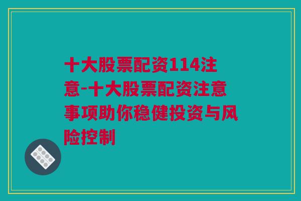 十大股票配资114注意-十大股票配资注意事项助你稳健投资与风险控制