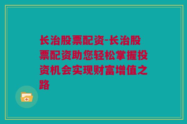 长治股票配资-长治股票配资助您轻松掌握投资机会实现财富增值之路