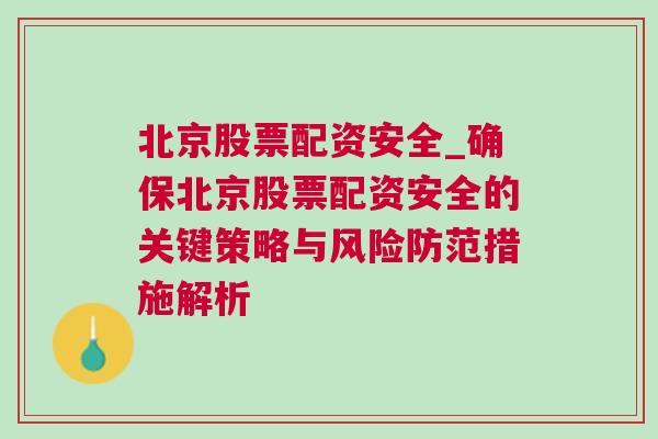 北京股票配资安全_确保北京股票配资安全的关键策略与风险防范措施解析