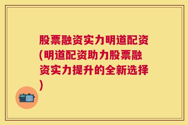 股票融资实力明道配资(明道配资助力股票融资实力提升的全新选择)