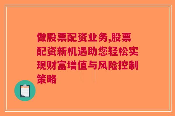 做股票配资业务,股票配资新机遇助您轻松实现财富增值与风险控制策略