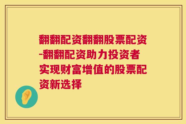 翻翻配资翻翻股票配资-翻翻配资助力投资者实现财富增值的股票配资新选择