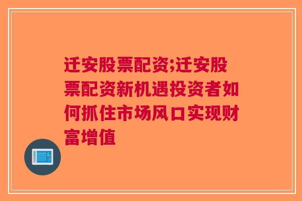 迁安股票配资;迁安股票配资新机遇投资者如何抓住市场风口实现财富增值