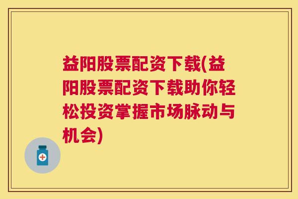 益阳股票配资下载(益阳股票配资下载助你轻松投资掌握市场脉动与机会)