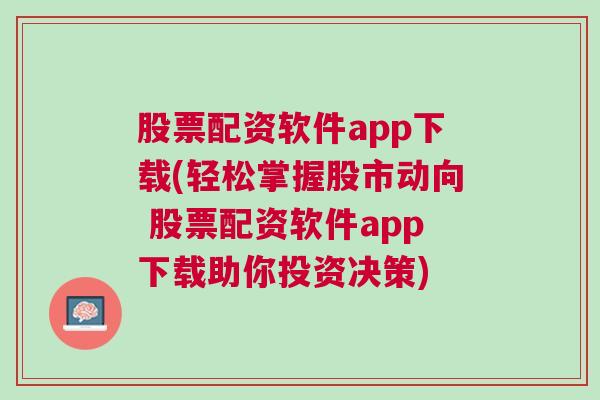 股票配资软件app下载(轻松掌握股市动向 股票配资软件app下载助你投资决策)