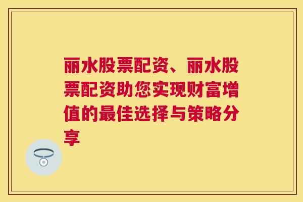 丽水股票配资、丽水股票配资助您实现财富增值的最佳选择与策略分享