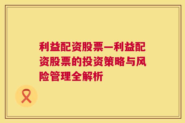 利益配资股票—利益配资股票的投资策略与风险管理全解析