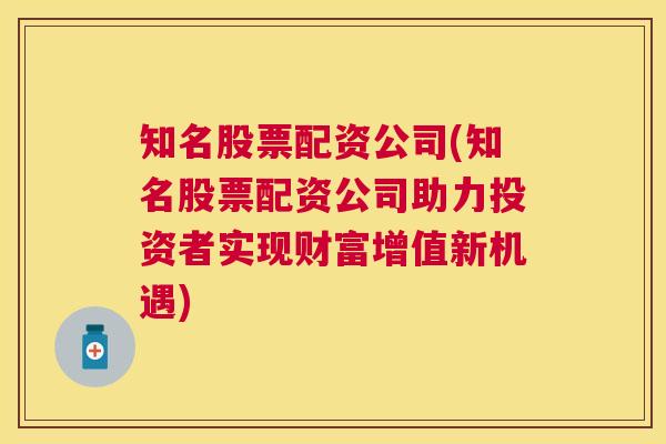 知名股票配资公司(知名股票配资公司助力投资者实现财富增值新机遇)