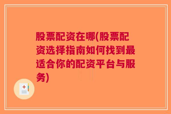 股票配资在哪(股票配资选择指南如何找到最适合你的配资平台与服务)