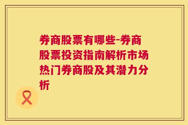 券商股票有哪些-券商股票投资指南解析市场热门券商股及其潜力分析