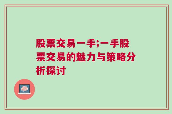 股票交易一手;一手股票交易的魅力与策略分析探讨