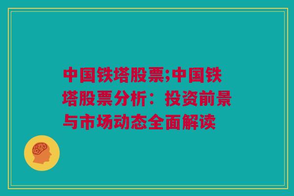 中国铁塔股票;中国铁塔股票分析：投资前景与市场动态全面解读