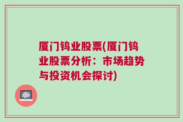 厦门钨业股票(厦门钨业股票分析：市场趋势与投资机会探讨)