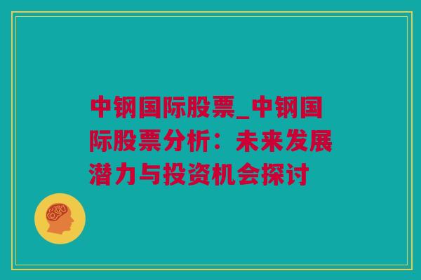 中钢国际股票_中钢国际股票分析：未来发展潜力与投资机会探讨