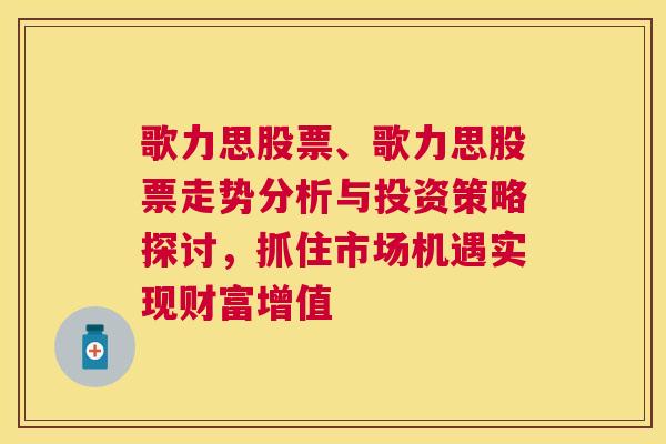 歌力思股票、歌力思股票走势分析与投资策略探讨，抓住市场机遇实现财富增值