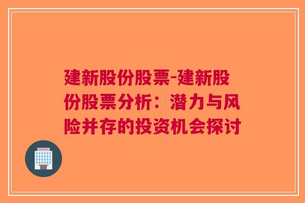 建新股份股票-建新股份股票分析：潜力与风险并存的投资机会探讨