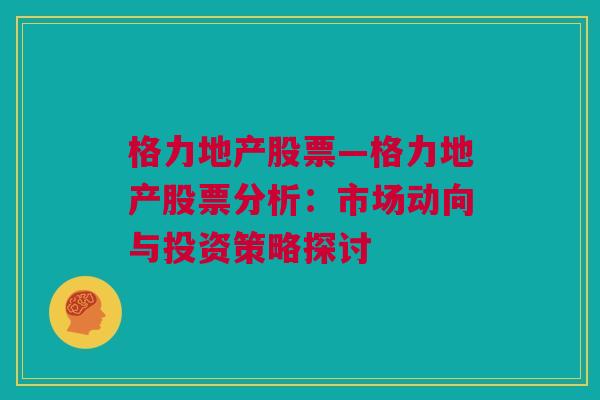 格力地产股票—格力地产股票分析：市场动向与投资策略探讨