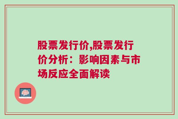 股票发行价,股票发行价分析：影响因素与市场反应全面解读