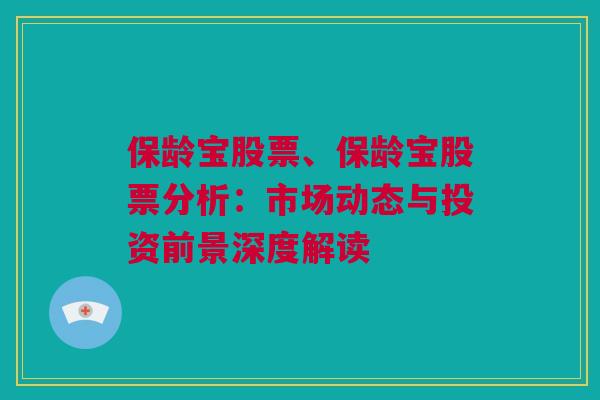 保龄宝股票、保龄宝股票分析：市场动态与投资前景深度解读